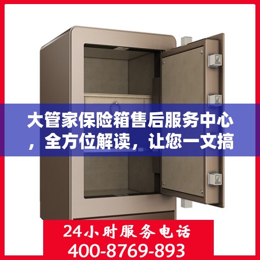 大管家保险箱售后服务中心，全方位解读，让您一文搞定！