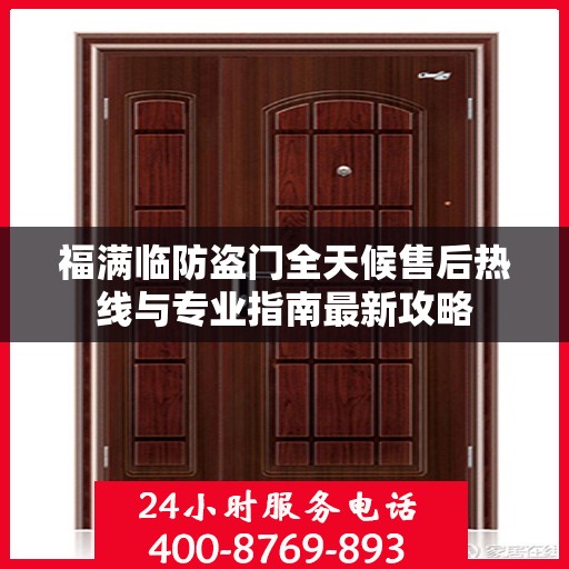 福满临防盗门全天候售后热线与专业指南最新攻略
