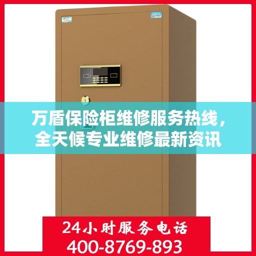 万盾保险柜维修服务热线，全天候专业维修最新资讯
