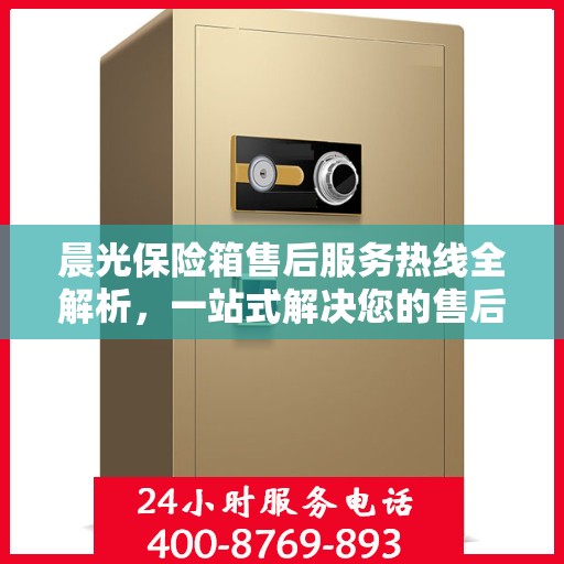 晨光保险箱售后服务热线全解析，一站式解决您的售后需求