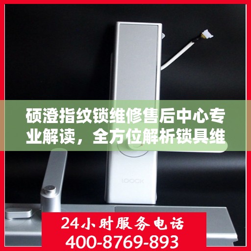 硕澄指纹锁维修售后中心专业解读，全方位解析锁具维护与售后保障