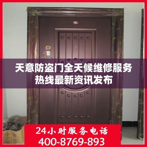天意防盗门全天候维修服务热线最新资讯发布
