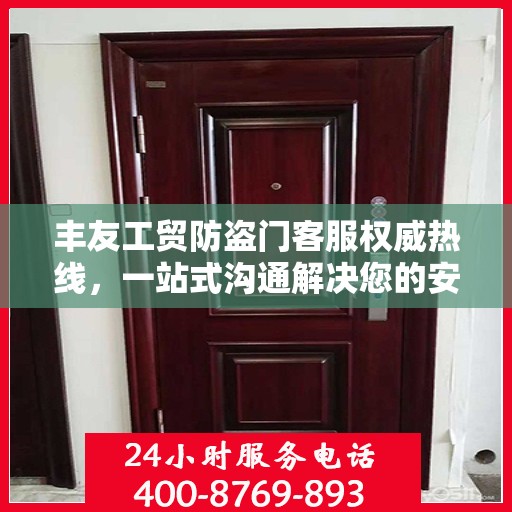 丰友工贸防盗门客服权威热线，一站式沟通解决您的安全门问题
