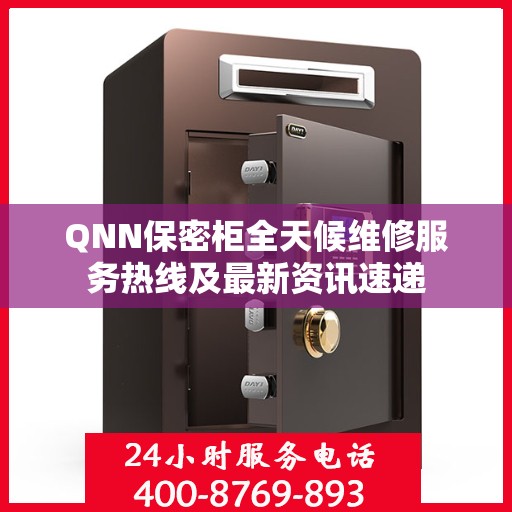 QNN保密柜全天候维修服务热线及最新资讯速递