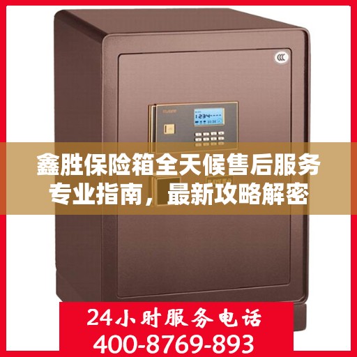 鑫胜保险箱全天候售后服务专业指南，最新攻略解密