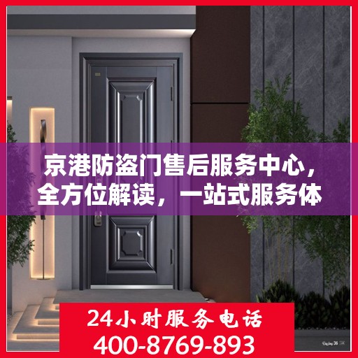 京港防盗门售后服务中心，全方位解读，一站式服务体验