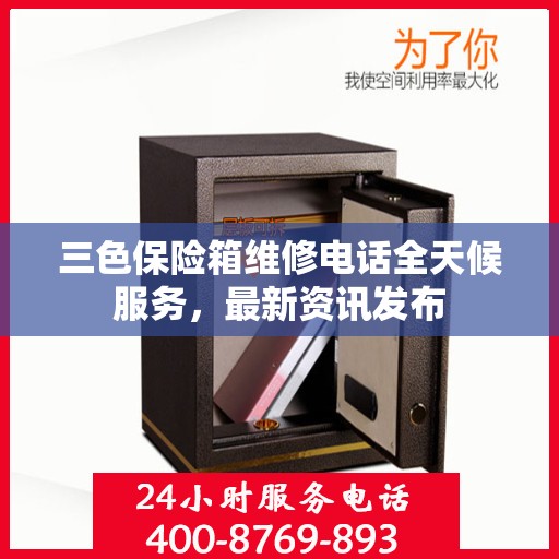 三色保险箱维修电话全天候服务，最新资讯发布