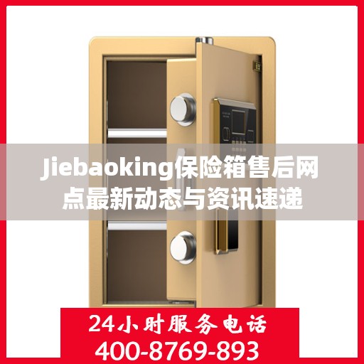Jiebaoking保险箱售后网点最新动态与资讯速递