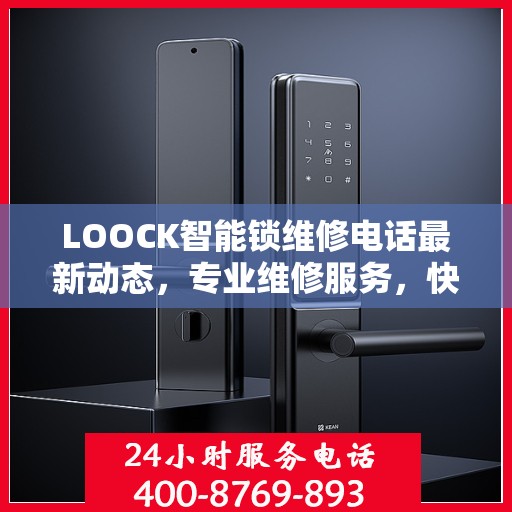 LOOCK智能锁维修电话最新动态，专业维修服务，快速响应您的需求