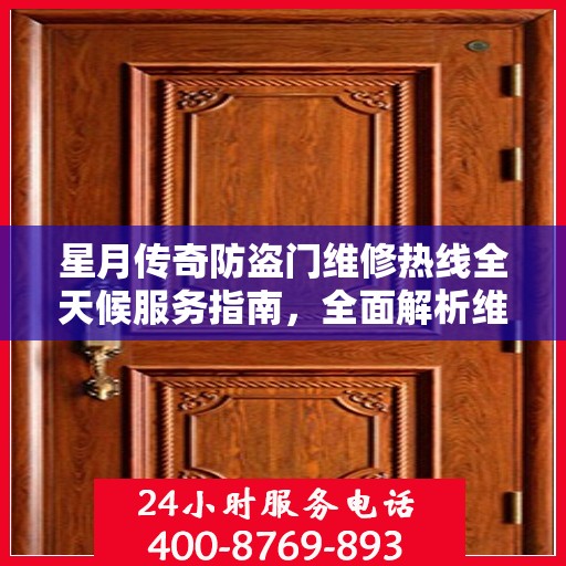 星月传奇防盗门维修热线全天候服务指南，全面解析维修细节与攻略