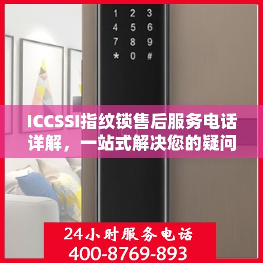 ICCSSI指纹锁售后服务电话详解，一站式解决您的疑问