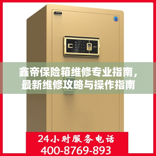 鑫帝保险箱维修专业指南，最新维修攻略与操作指南