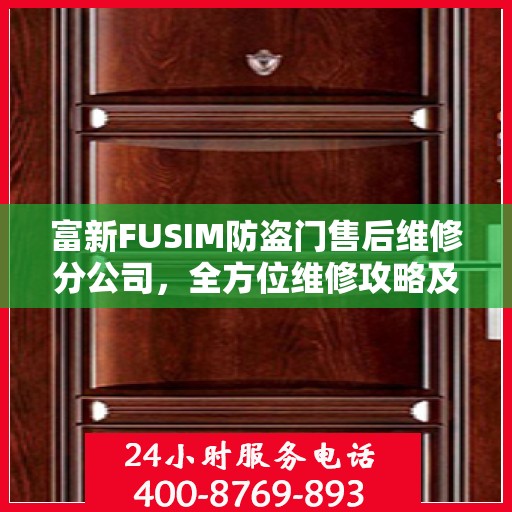 富新FUSIM防盗门售后维修分公司，全方位维修攻略及详细指南