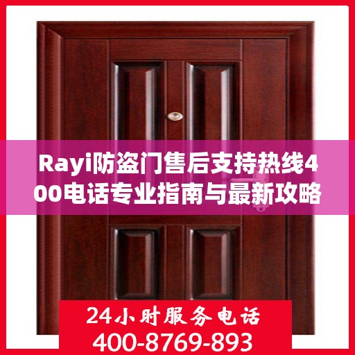 Rayi防盗门售后支持热线400电话专业指南与最新攻略