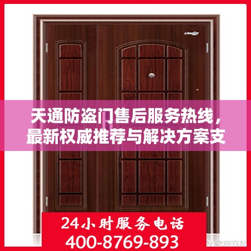 天通防盗门售后服务热线，最新权威推荐与解决方案支持