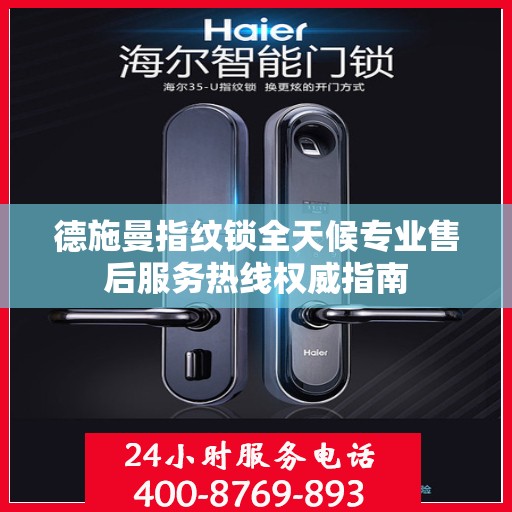 德施曼指纹锁全天候专业售后服务热线权威指南