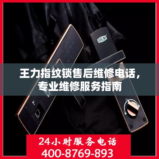 王力指纹锁售后维修电话，专业维修服务指南