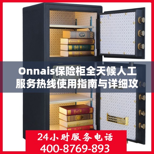 Onnais保险柜全天候人工服务热线使用指南与详细攻略