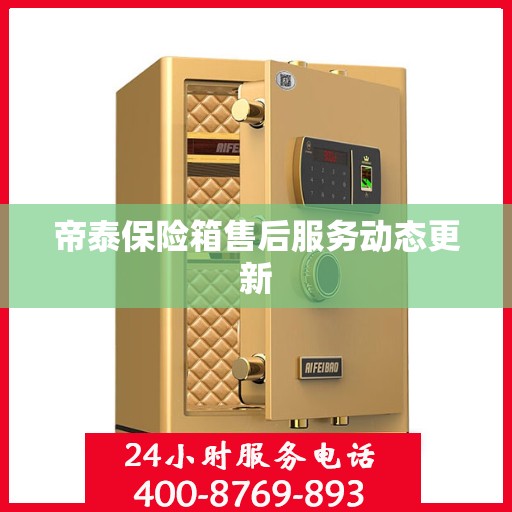 帝泰保险箱售后服务动态更新