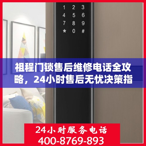 祖程门锁售后维修电话全攻略，24小时售后无忧决策指南