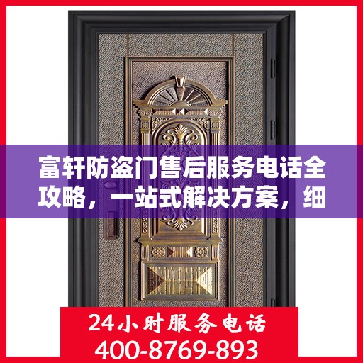 富轩防盗门售后服务电话全攻略，一站式解决方案，细致解读服务细节