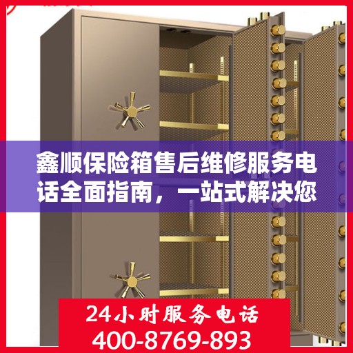 鑫顺保险箱售后维修服务电话全面指南，一站式解决您的售后维修需求