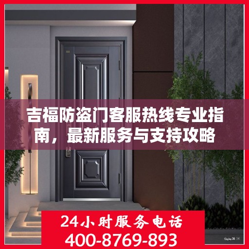 吉福防盗门客服热线专业指南，最新服务与支持攻略