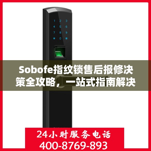 Sobofe指纹锁售后报修决策全攻略，一站式指南解决您的维修难题