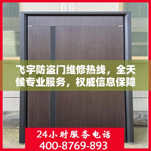 飞宇防盗门维修热线，全天候专业服务，权威信息保障安全之门