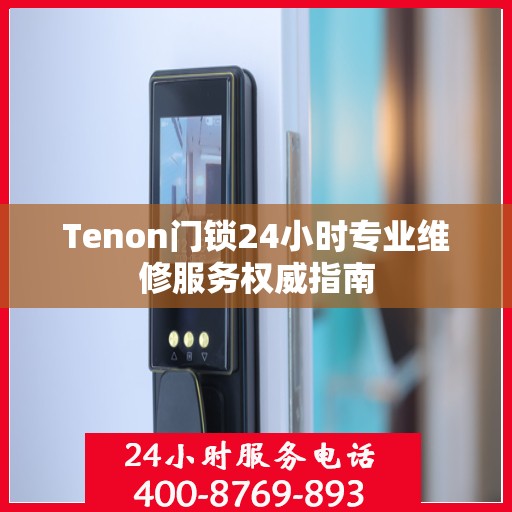Tenon门锁24小时专业维修服务权威指南