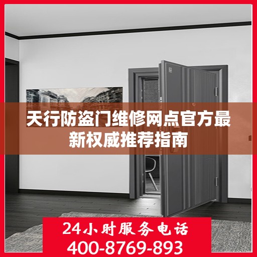 天行防盗门维修网点官方最新权威推荐指南