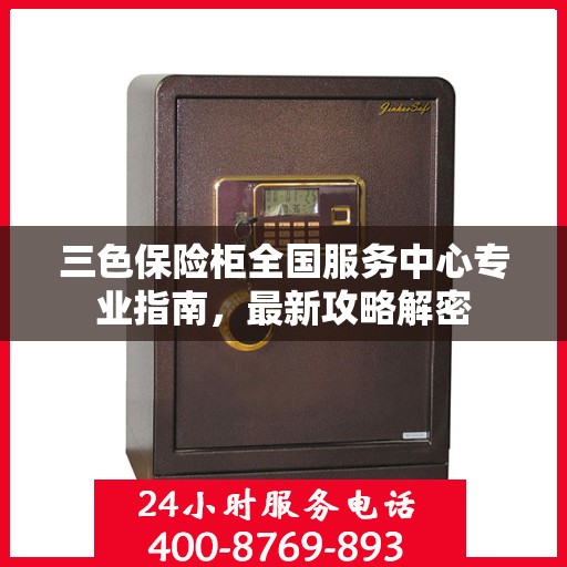 三色保险柜全国服务中心专业指南，最新攻略解密
