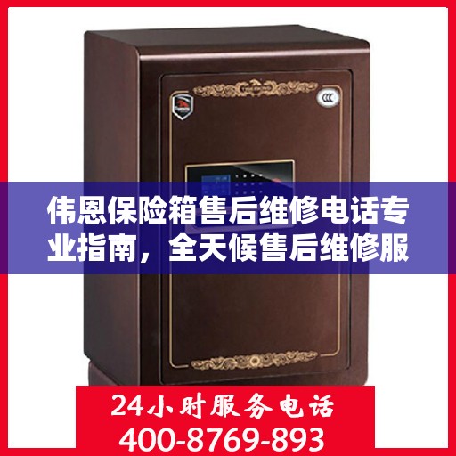 伟恩保险箱售后维修电话专业指南，全天候售后维修服务最新攻略