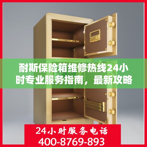 耐斯保险箱维修热线24小时专业服务指南，最新攻略与电话全解析