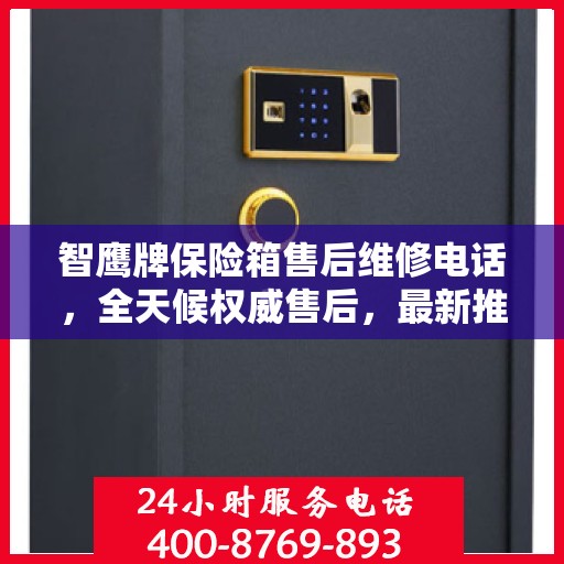 智鹰牌保险箱售后维修电话，全天候权威售后，最新推荐热线！