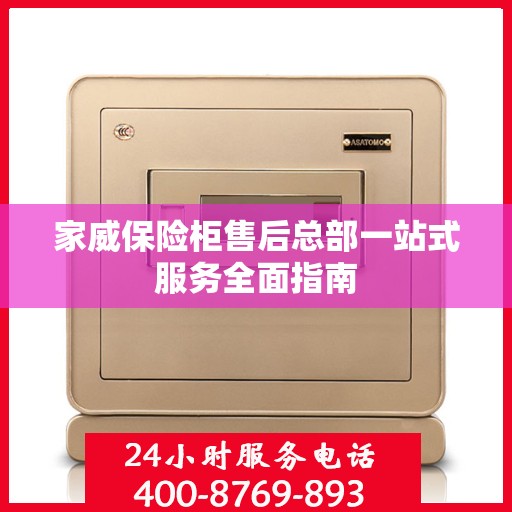 家威保险柜售后总部一站式服务全面指南