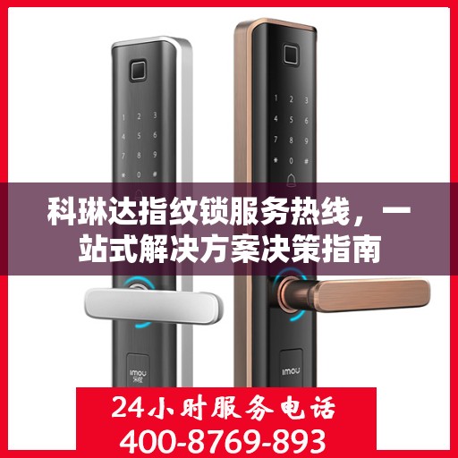 科琳达指纹锁服务热线，一站式解决方案决策指南