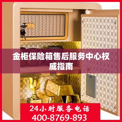 金柜保险箱售后服务中心权威指南