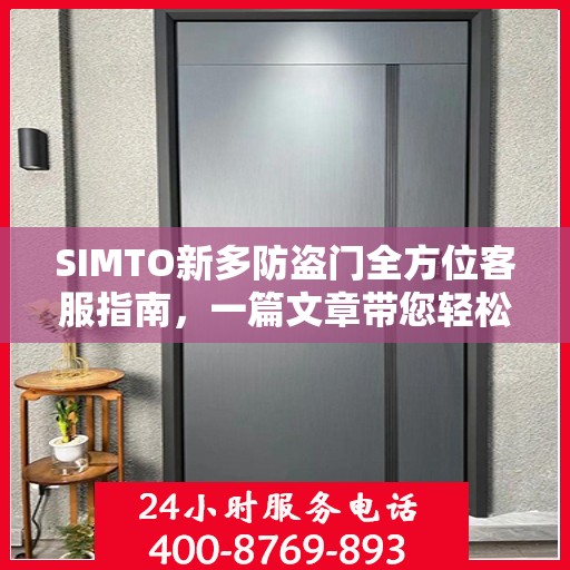 SIMTO新多防盗门全方位客服指南，一篇文章带您轻松了解