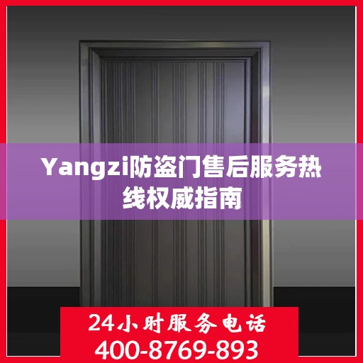 Yangzi防盗门售后服务热线权威指南