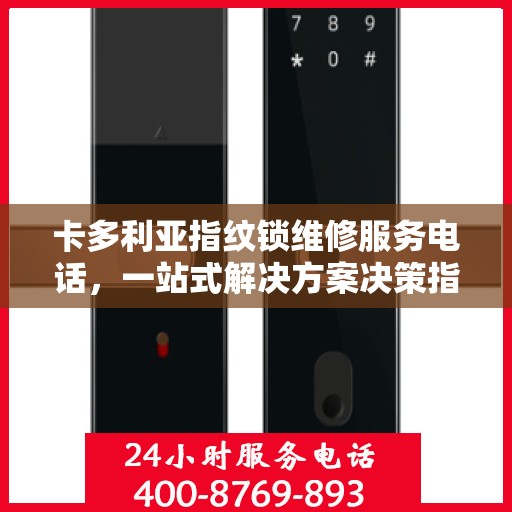 卡多利亚指纹锁维修服务电话，一站式解决方案决策指南
