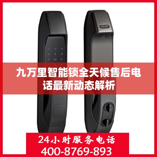 九万里智能锁全天候售后电话最新动态解析