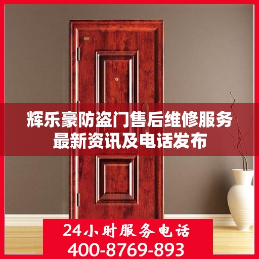 辉乐豪防盗门售后维修服务最新资讯及电话发布