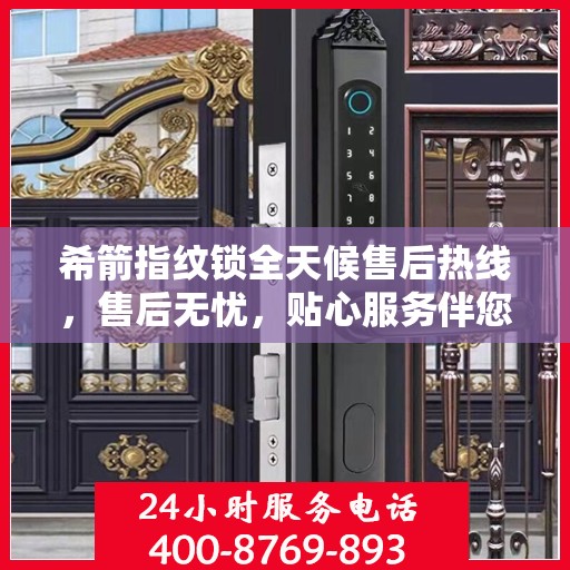 希箭指纹锁全天候售后热线，售后无忧，贴心服务伴您左右