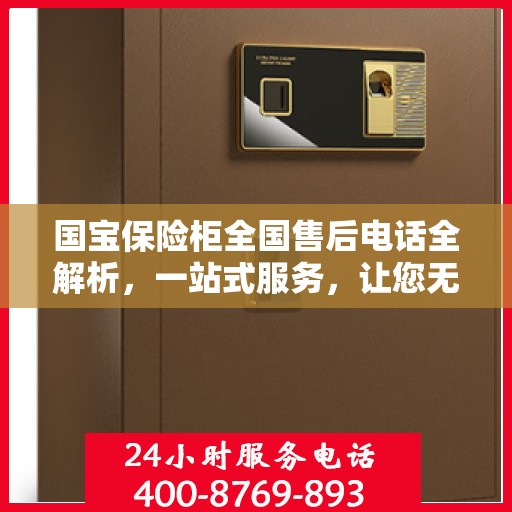 国宝保险柜全国售后电话全解析，一站式服务，让您无忧售后！