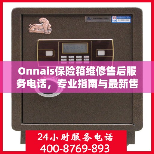 Onnais保险箱维修售后服务电话，专业指南与最新售后攻略