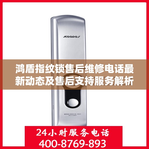 鸿盾指纹锁售后维修电话最新动态及售后支持服务解析