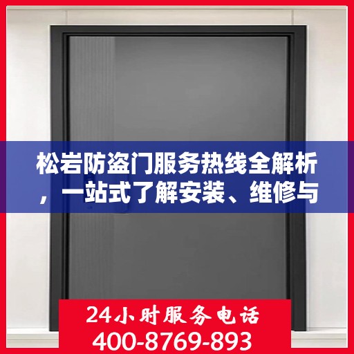 松岩防盗门服务热线全解析，一站式了解安装、维修与售后支持