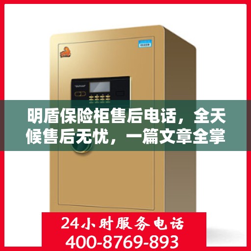 明盾保险柜售后电话，全天候售后无忧，一篇文章全掌握