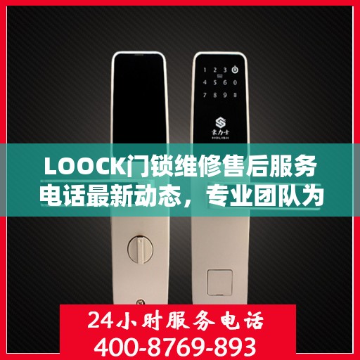 LOOCK门锁维修售后服务电话最新动态，专业团队为您提供快速响应与解决方案